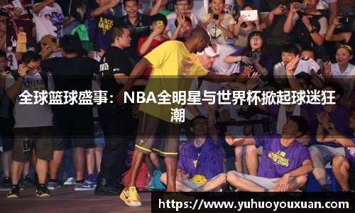全球篮球盛事：NBA全明星与世界杯掀起球迷狂潮